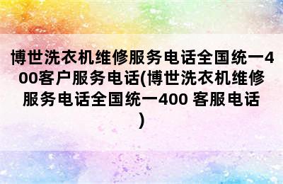 博世洗衣机维修服务电话全国统一400客户服务电话(博世洗衣机维修服务电话全国统一400 客服电话)